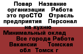 Повар › Название организации ­ Работа-это проСТО › Отрасль предприятия ­ Персонал на кухню › Минимальный оклад ­ 25 000 - Все города Работа » Вакансии   . Томская обл.,Томск г.